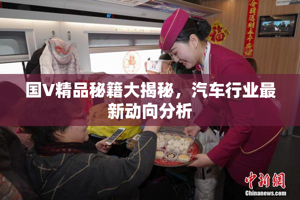 国V精品秘籍大揭秘，汽车行业最新动向分析