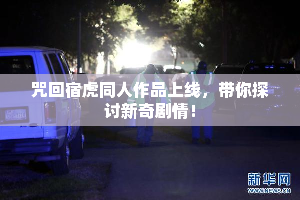 咒回宿虎同人作品上线，带你探讨新奇剧情！