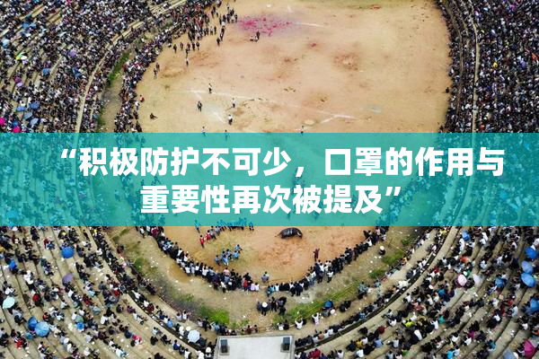 “积极防护不可少，口罩的作用与重要性再次被提及”