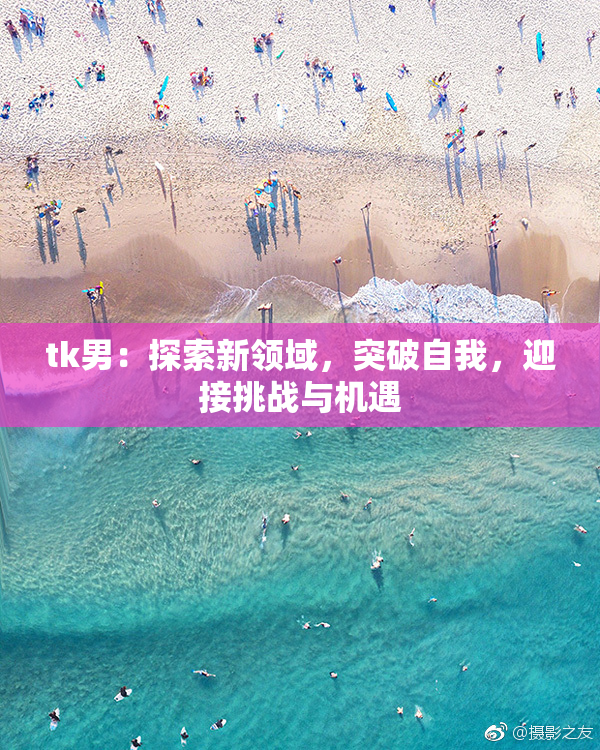 tk男：探索新领域，突破自我，迎接挑战与机遇