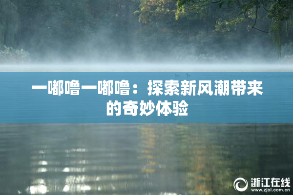 一嘟噜一嘟噜：探索新风潮带来的奇妙体验