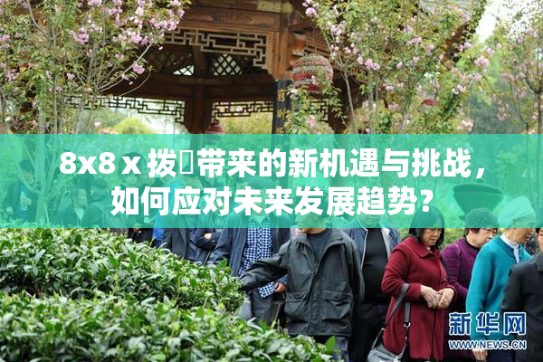 8x8ⅹ拨牐带来的新机遇与挑战，如何应对未来发展趋势？