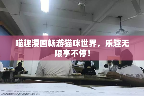 喵趣漫画畅游猫咪世界，乐趣无限享不停！