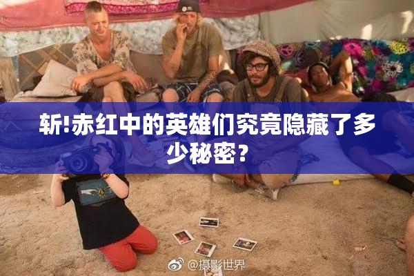 斩!赤红中的英雄们究竟隐藏了多少秘密？