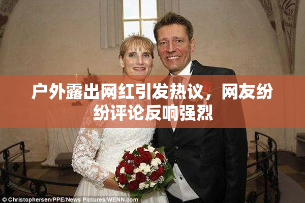 户外露出网红引发热议，网友纷纷评论反响强烈