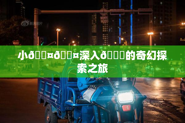 小🐤🐤深入🍑的奇幻探索之旅