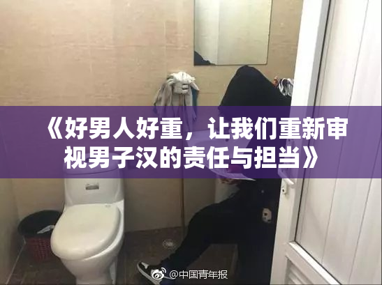 《好男人好重，让我们重新审视男子汉的责任与担当》
