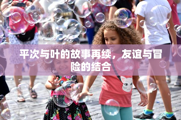 平次与叶的故事再续，友谊与冒险的结合