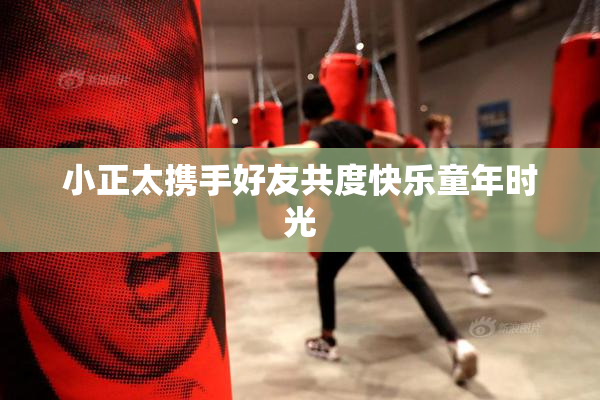 小正太携手好友共度快乐童年时光