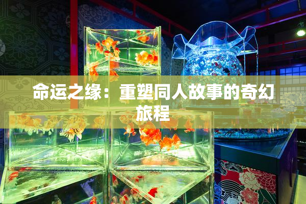命运之缘：重塑同人故事的奇幻旅程