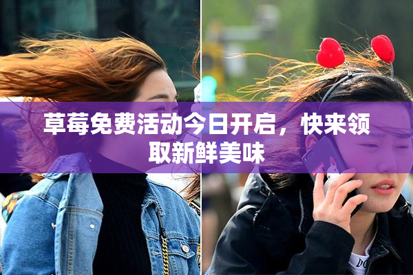 草莓免费活动今日开启，快来领取新鲜美味