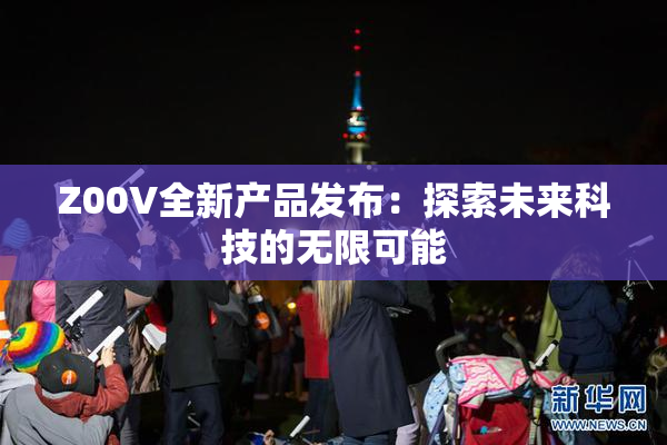 Z00V全新产品发布：探索未来科技的无限可能