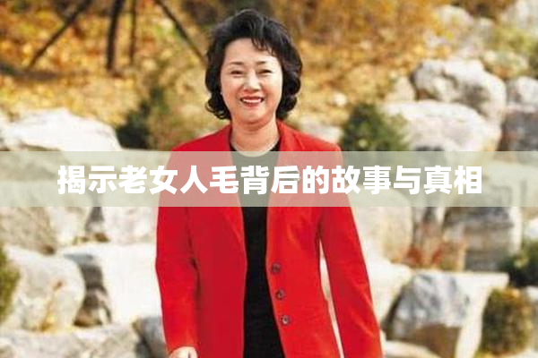 揭示老女人毛背后的故事与真相
