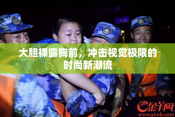 大胆裸露胸前，冲击视觉极限的时尚新潮流