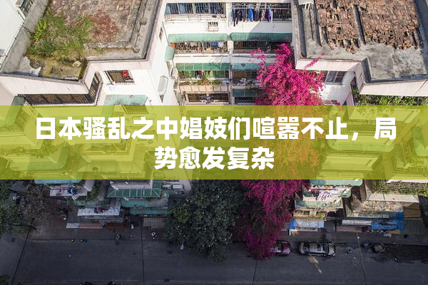 日本骚乱之中娼妓们喧嚣不止，局势愈发复杂