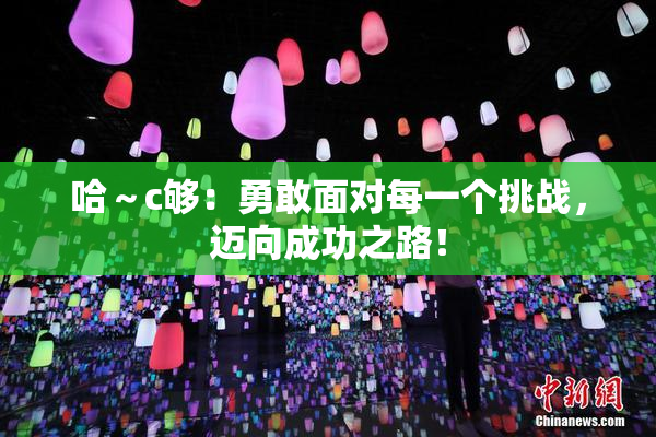 哈～c够：勇敢面对每一个挑战，迈向成功之路！