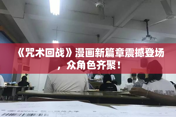 《咒术回战》漫画新篇章震撼登场，众角色齐聚！
