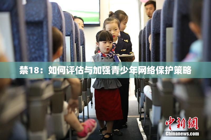 禁18：如何评估与加强青少年网络保护策略