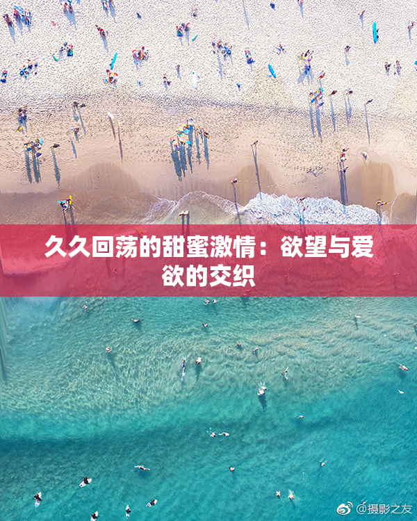 久久回荡的甜蜜激情：欲望与爱欲的交织