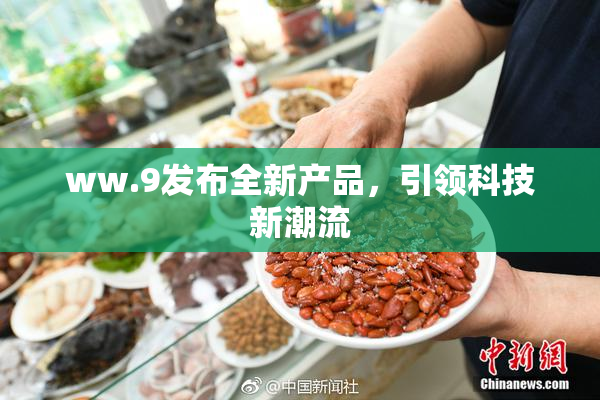 ww.9发布全新产品，引领科技新潮流