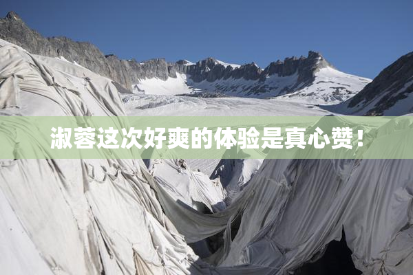 淑蓉这次好爽的体验是真心赞！
