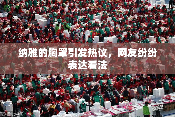 纳雅的胸罩引发热议，网友纷纷表达看法
