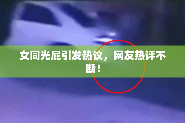 女同光屁引发热议，网友热评不断！