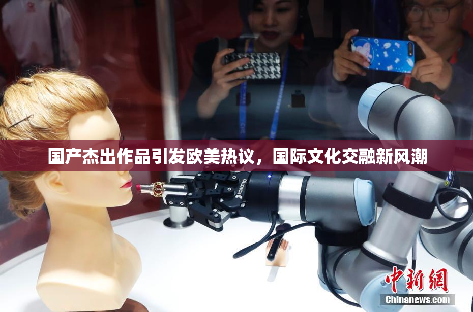 国产杰出作品引发欧美热议，国际文化交融新风潮