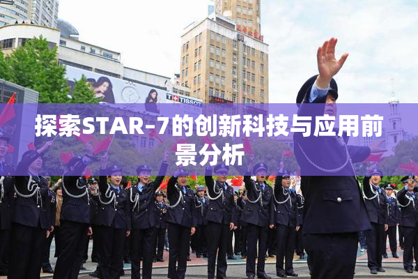 探索STAR–7的创新科技与应用前景分析