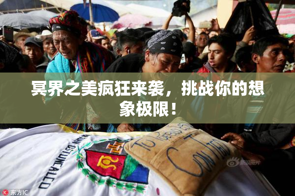 冥界之美疯狂来袭，挑战你的想象极限！