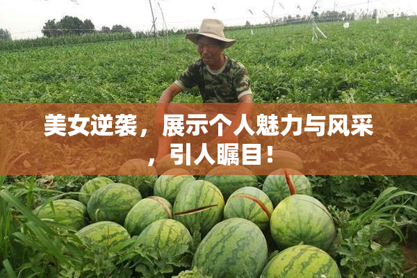 美女逆袭，展示个人魅力与风采，引人瞩目！