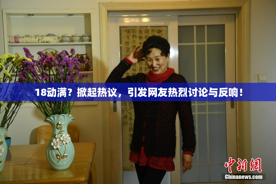 18动满？掀起热议，引发网友热烈讨论与反响！