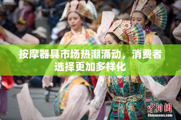 按摩器具市场热潮涌动，消费者选择更加多样化