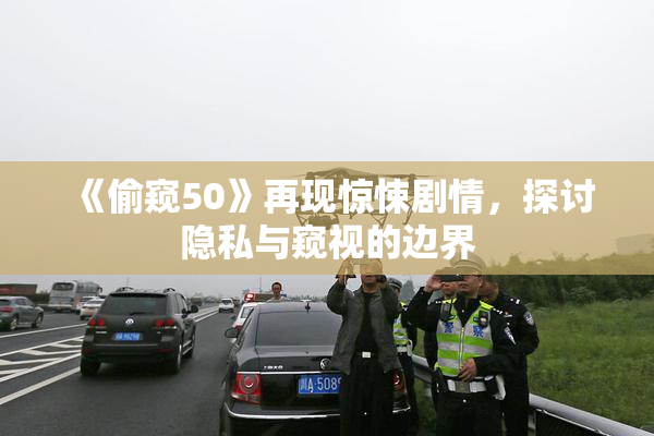 《偷窥50》再现惊悚剧情，探讨隐私与窥视的边界