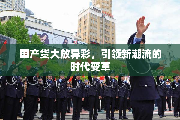 国产货大放异彩，引领新潮流的时代变革
