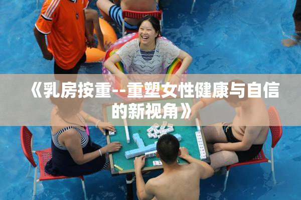《乳房按重--重塑女性健康与自信的新视角》