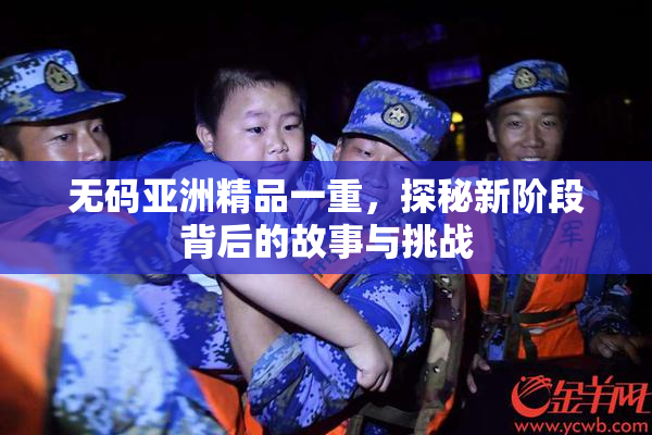 无码亚洲精品一重，探秘新阶段背后的故事与挑战