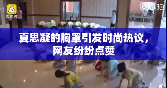 夏思凝的胸罩引发时尚热议，网友纷纷点赞