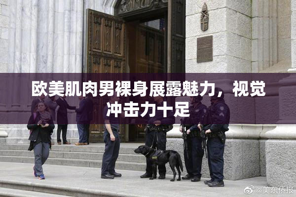 欧美肌肉男裸身展露魅力，视觉冲击力十足