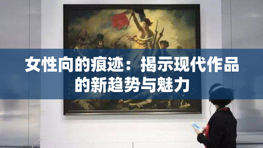 女性向的痕迹：揭示现代作品的新趋势与魅力