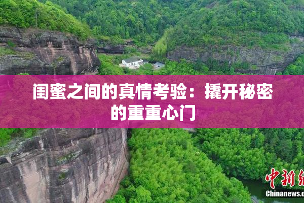 闺蜜之间的真情考验：撬开秘密的重重心门