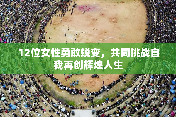 12位女性勇敢蜕变，共同挑战自我再创辉煌人生