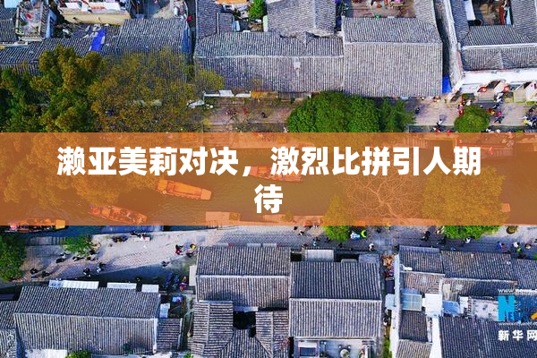 濑亚美莉对决，激烈比拼引人期待
