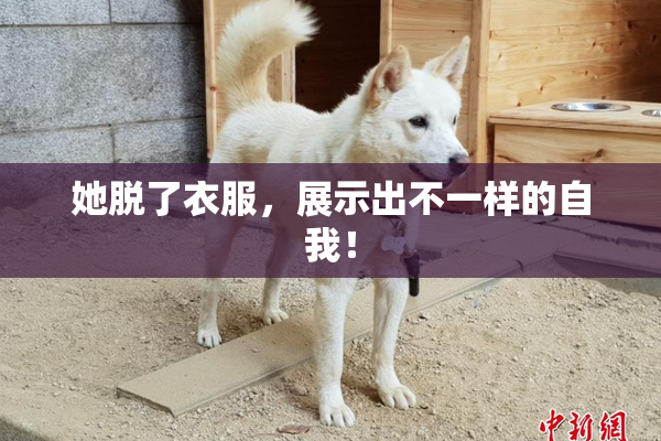 她脱了衣服，展示出不一样的自我！