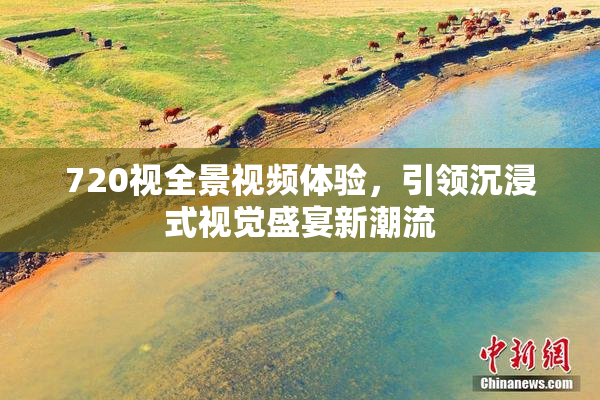 720视全景视频体验，引领沉浸式视觉盛宴新潮流