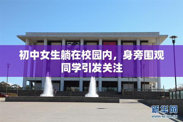 初中女生躺在校园内，身旁围观同学引发关注