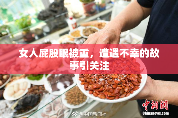 女人屁股眼被重，遭遇不幸的故事引关注