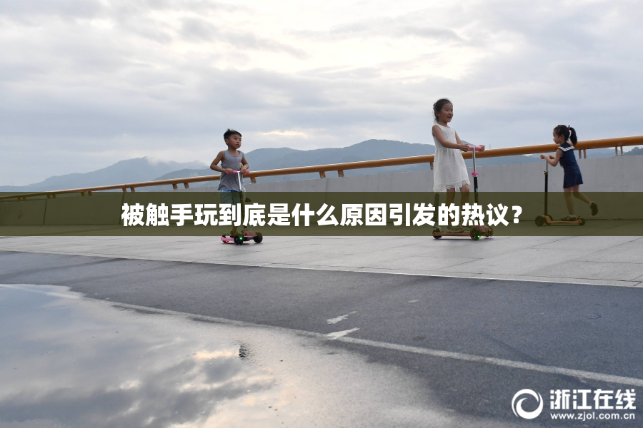 被触手玩到底是什么原因引发的热议？
