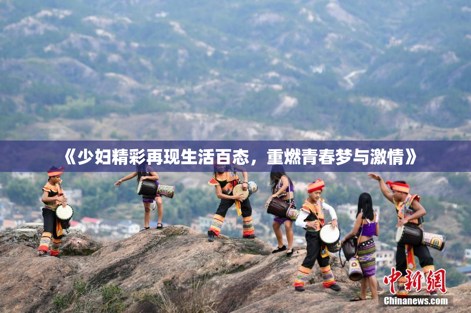 《少妇精彩再现生活百态，重燃青春梦与激情》