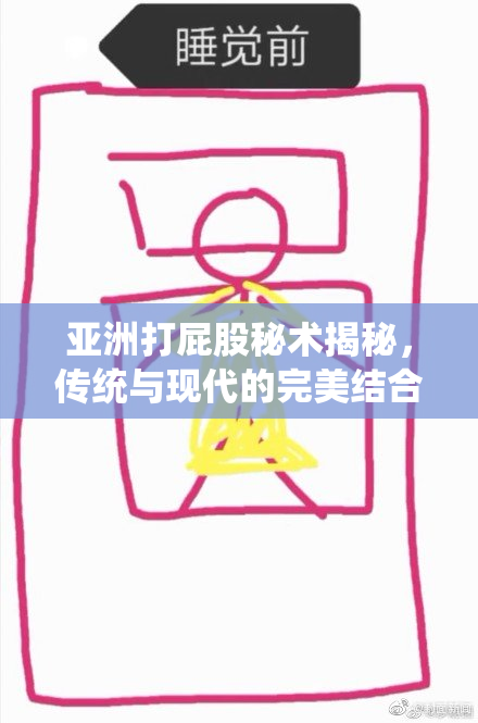 亚洲打屁股秘术揭秘，传统与现代的完美结合